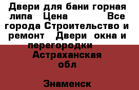 Двери для бани горная липа › Цена ­ 5 000 - Все города Строительство и ремонт » Двери, окна и перегородки   . Астраханская обл.,Знаменск г.